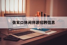大竹张家口休闲伴游雇用信息(张家口休闲伴游雇用信息最新)