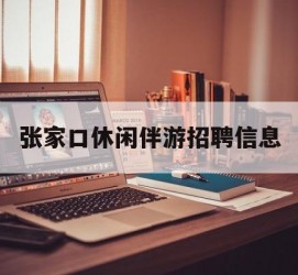 大竹张家口休闲伴游雇用信息(张家口休闲伴游雇用信息最新)