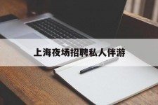 大竹上海夜场雇用私家伴游(上海雇用高端伴游一天20万)