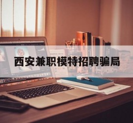大竹西安兼职模特雇用圈套(西安的雇用模特是实的吗)