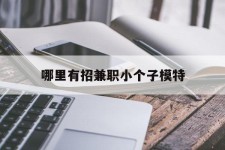 大竹哪里有招兼职小个子模特(哪里有招兼职小个子模特的)