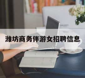 大竹潍坊商务伴游女雇用信息的简单介绍