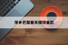 大竹萍乡巴黎春天模特兼职(萍乡巴黎春天模特兼职雇用)