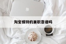 大竹淘宝模特的兼职靠谱吗(淘宝上的兼职模特是实的吗)
