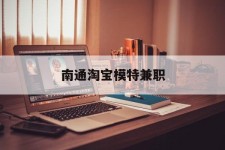 大竹南通淘宝模特兼职(南通哪里有模特培训班)