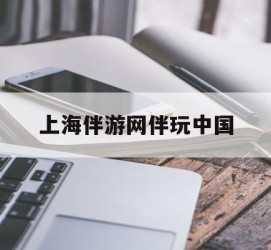 大竹上海伴游网伴玩中国(上海游伴伴官网)