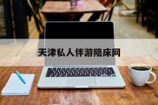 大竹天津私家伴游陪床网的简单介绍