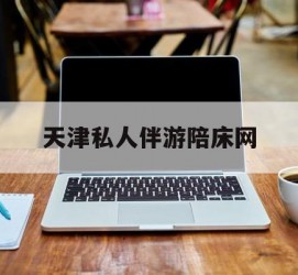 大竹天津私家伴游陪床网的简单介绍