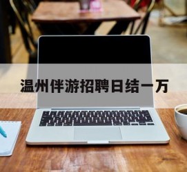 大竹包罗温州伴游雇用日结一万的词条