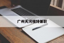 大竹广州天河模特兼职(广州天河区雇用模特)