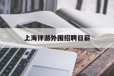 大竹上海伴游外围雇用日薪(上海雇用伴游年薪8000万)