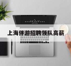 大竹上海伴游雇用领队高薪(上海导游招工)