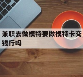 大竹关于兼职去做模特要做模特卡交钱行吗的信息